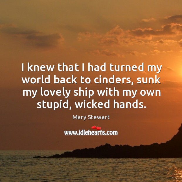 I knew that I had turned my world back to cinders, sunk Mary Stewart Picture Quote