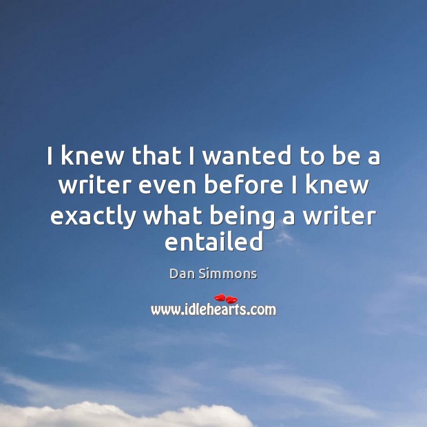 I knew that I wanted to be a writer even before I Dan Simmons Picture Quote