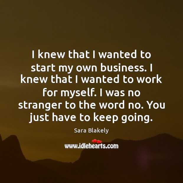 I knew that I wanted to start my own business. I knew Sara Blakely Picture Quote