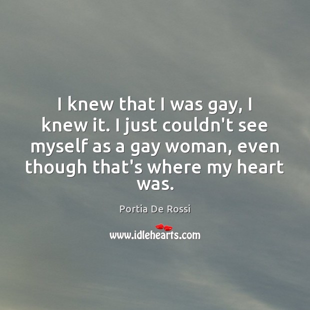 I knew that I was gay, I knew it. I just couldn’t Portia De Rossi Picture Quote