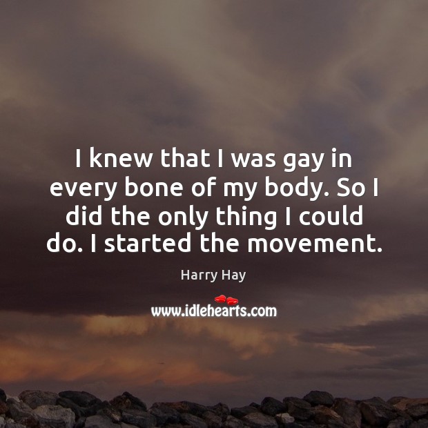I knew that I was gay in every bone of my body. Harry Hay Picture Quote