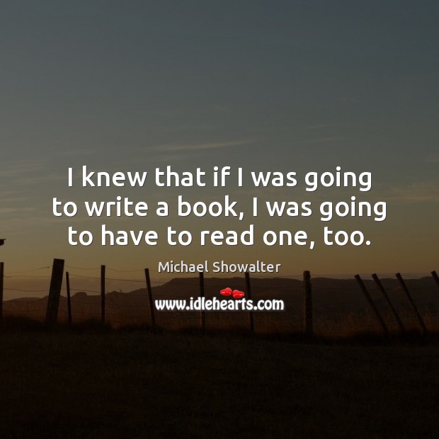 I knew that if I was going to write a book, I was going to have to read one, too. Michael Showalter Picture Quote
