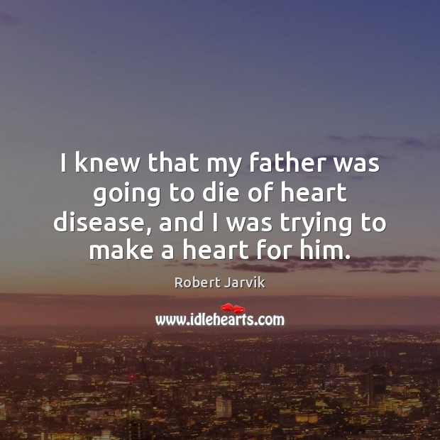I knew that my father was going to die of heart disease, Robert Jarvik Picture Quote