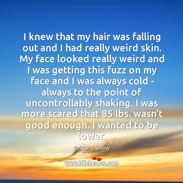 I knew that my hair was falling out and I had really Brittany Snow Picture Quote
