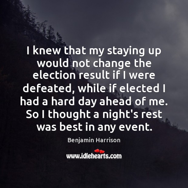 I knew that my staying up would not change the election result Benjamin Harrison Picture Quote