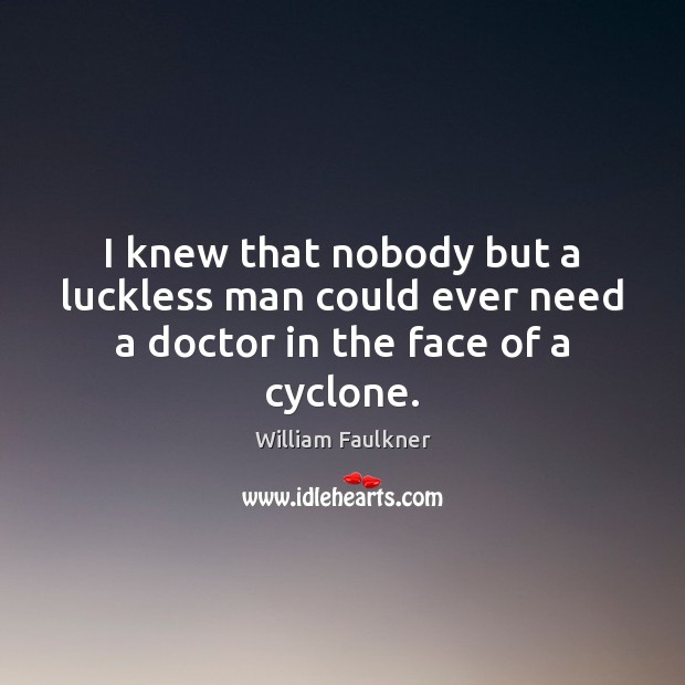 I knew that nobody but a luckless man could ever need a doctor in the face of a cyclone. Image