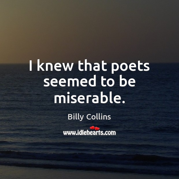 I knew that poets seemed to be miserable. Billy Collins Picture Quote