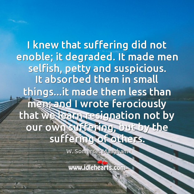I knew that suffering did not enoble; it degraded. It made men Selfish Quotes Image