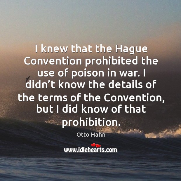 I knew that the hague convention prohibited the use of poison in war. Otto Hahn Picture Quote