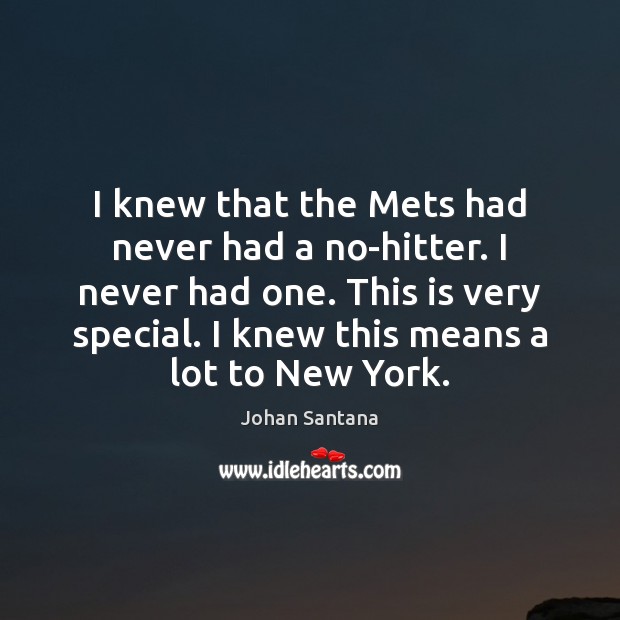 I knew that the Mets had never had a no-hitter. I never Johan Santana Picture Quote