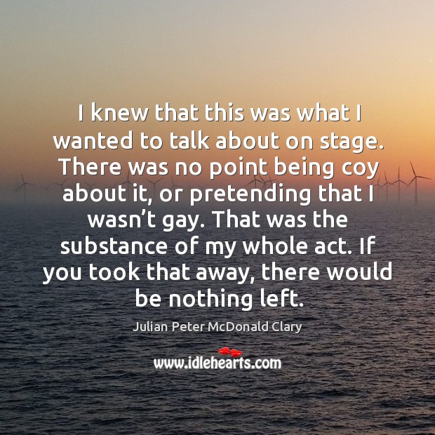 I knew that this was what I wanted to talk about on stage. Julian Peter McDonald Clary Picture Quote