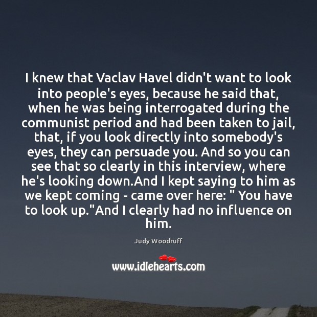 I knew that Vaclav Havel didn’t want to look into people’s eyes, Judy Woodruff Picture Quote