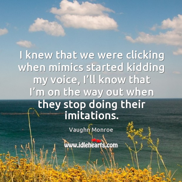 I knew that we were clicking when mimics started kidding my voice Vaughn Monroe Picture Quote