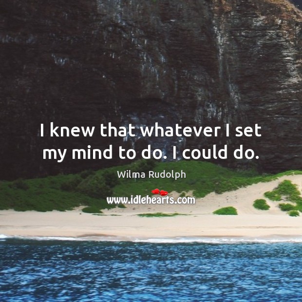 I knew that whatever I set my mind to do. I could do. Wilma Rudolph Picture Quote