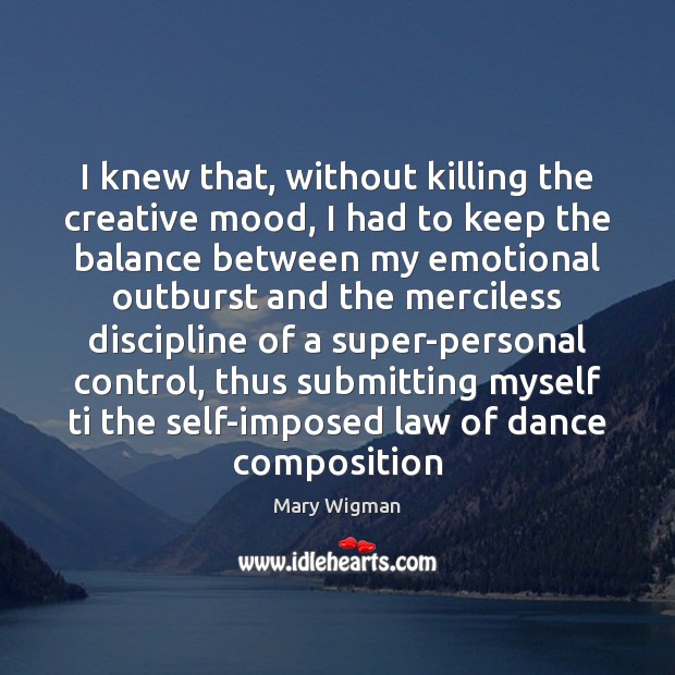 I knew that, without killing the creative mood, I had to keep Mary Wigman Picture Quote