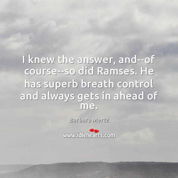 I knew the answer, and–of course–so did Ramses. He has superb breath Barbara Mertz Picture Quote
