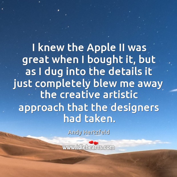 I knew the apple ii was great when I bought it, but as I dug into the details it just Andy Hertzfeld Picture Quote