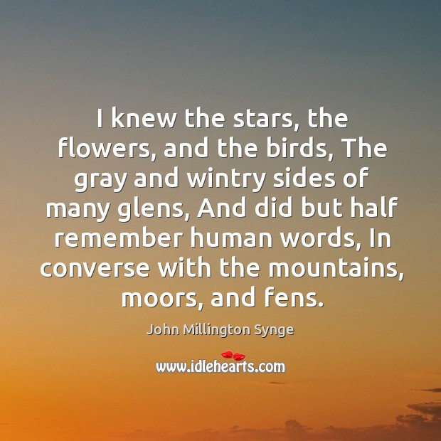 I knew the stars, the flowers, and the birds, The gray and John Millington Synge Picture Quote