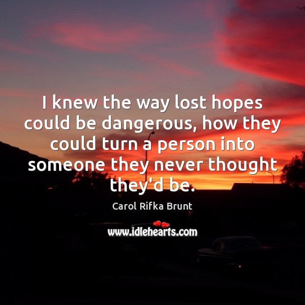 I knew the way lost hopes could be dangerous, how they could Carol Rifka Brunt Picture Quote