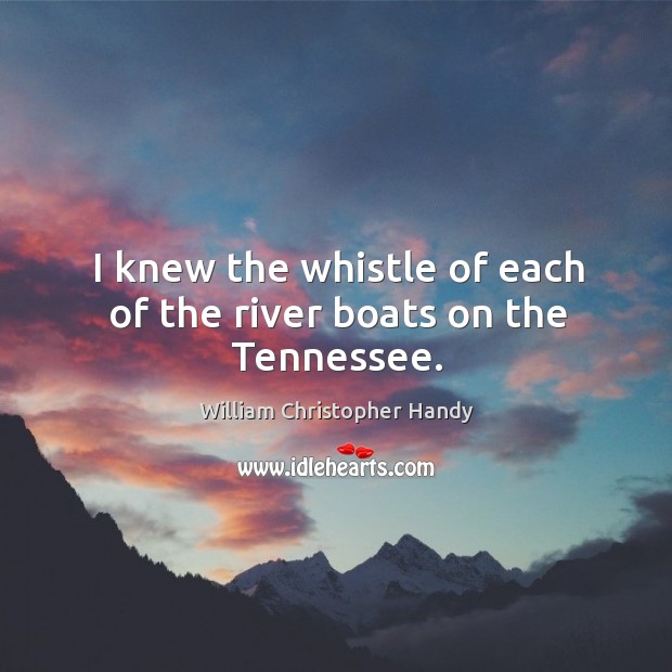 I knew the whistle of each of the river boats on the tennessee. William Christopher Handy Picture Quote
