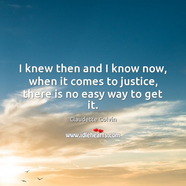 I knew then and I know now, when it comes to justice, there is no easy way to get it. Claudette Colvin Picture Quote