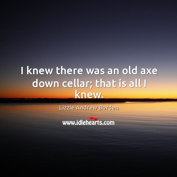 I knew there was an old axe down cellar; that is all I knew. Image