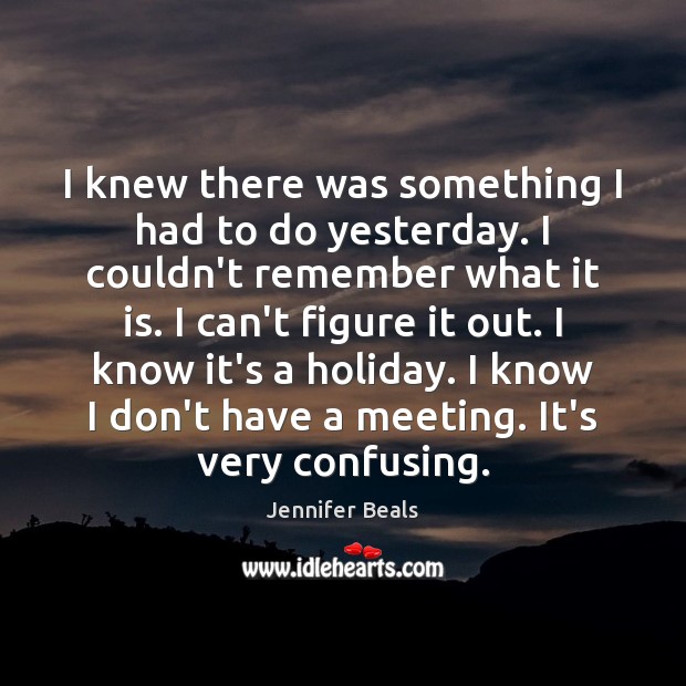 I knew there was something I had to do yesterday. I couldn’t Jennifer Beals Picture Quote