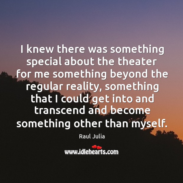 I knew there was something special about the theater for me something beyond the Raul Julia Picture Quote