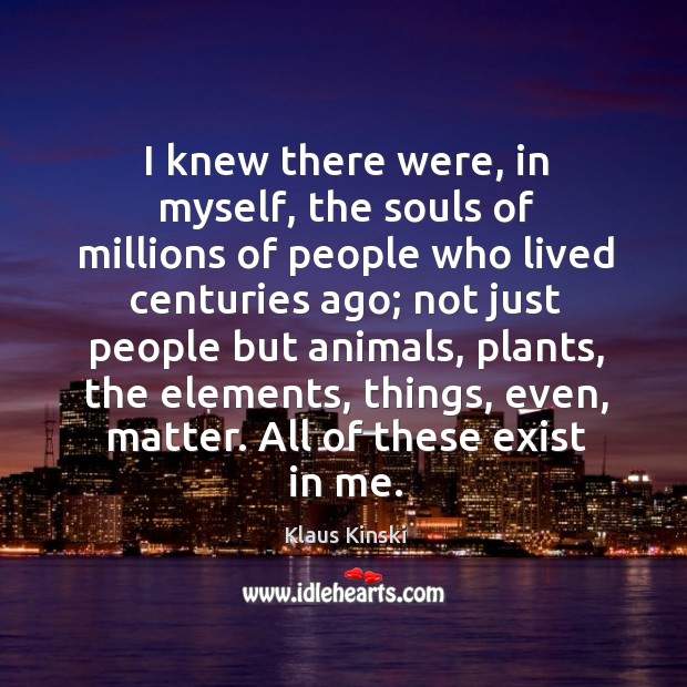 I knew there were, in myself, the souls of millions of people who lived centuries ago Image
