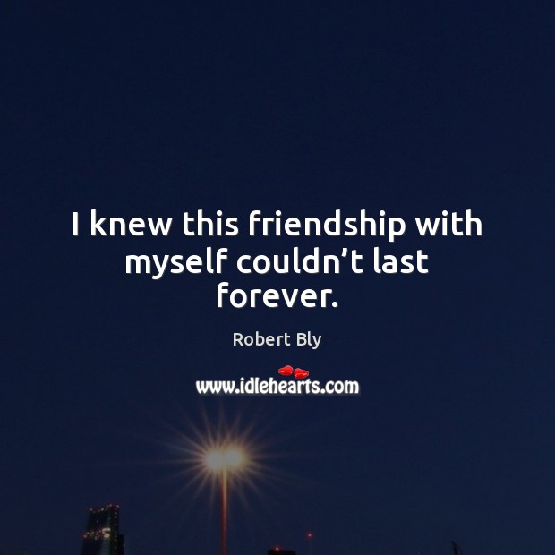 I knew this friendship with myself couldn’t last forever. Robert Bly Picture Quote