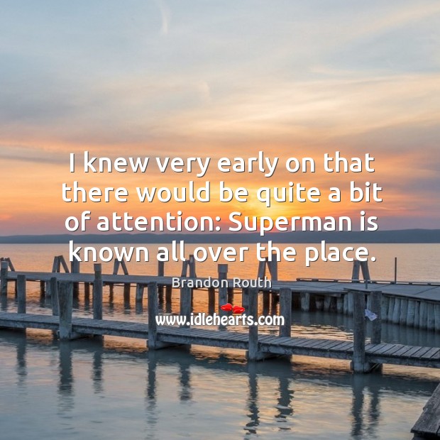 I knew very early on that there would be quite a bit of attention: superman is known all over the place. Brandon Routh Picture Quote