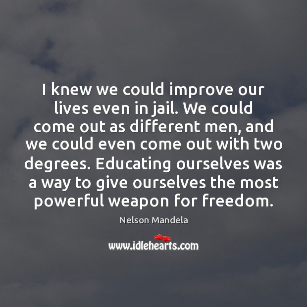 I knew we could improve our lives even in jail. We could Nelson Mandela Picture Quote