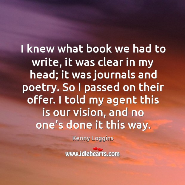 I knew what book we had to write, it was clear in my head; it was journals and poetry. Kenny Loggins Picture Quote