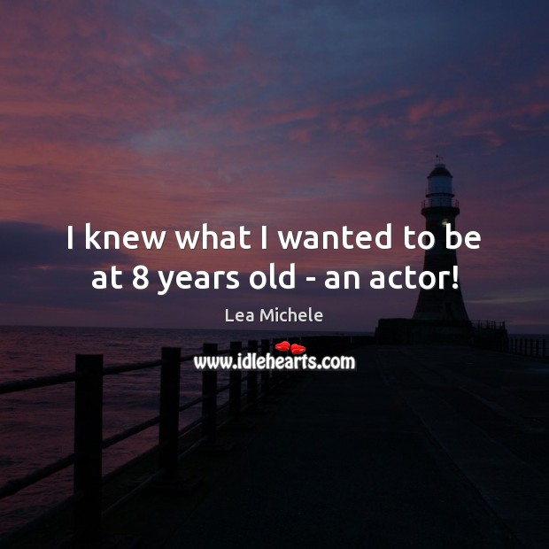 I knew what I wanted to be at 8 years old – an actor! Lea Michele Picture Quote