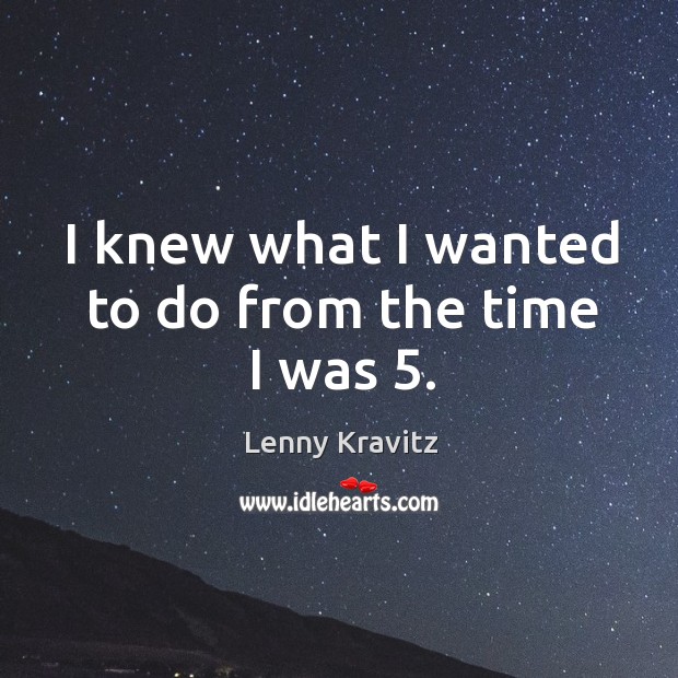 I knew what I wanted to do from the time I was 5. Lenny Kravitz Picture Quote