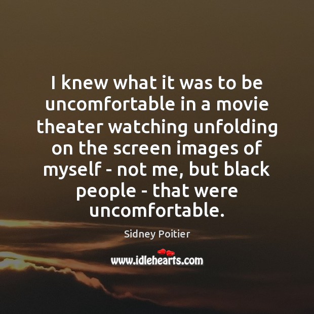 I knew what it was to be uncomfortable in a movie theater Sidney Poitier Picture Quote