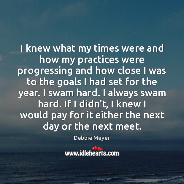 I knew what my times were and how my practices were progressing Debbie Meyer Picture Quote