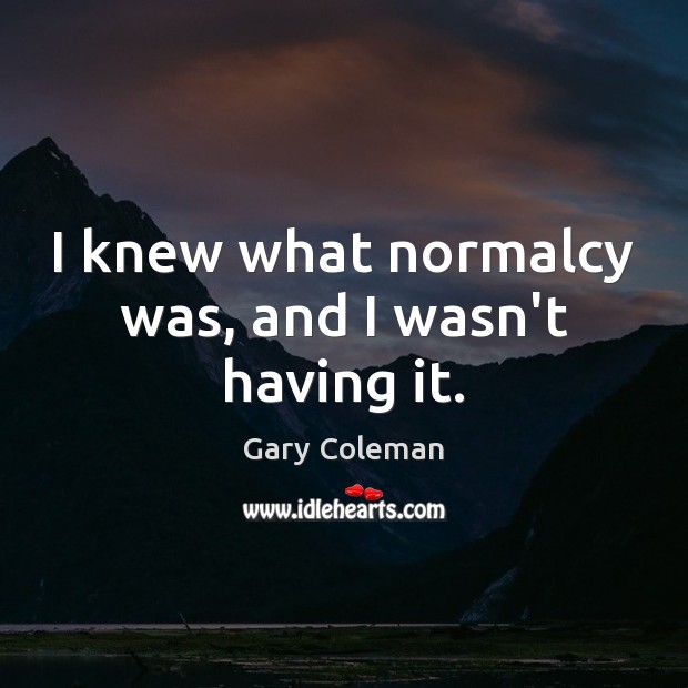I knew what normalcy was, and I wasn’t having it. Gary Coleman Picture Quote