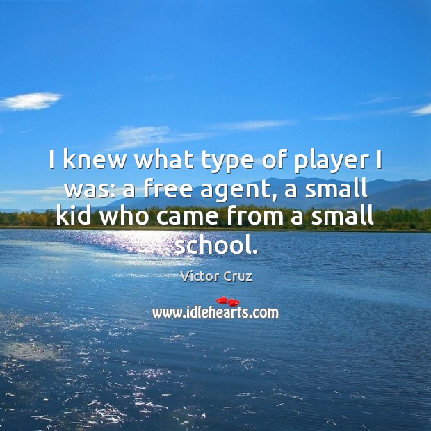I knew what type of player I was: a free agent, a small kid who came from a small school. Victor Cruz Picture Quote