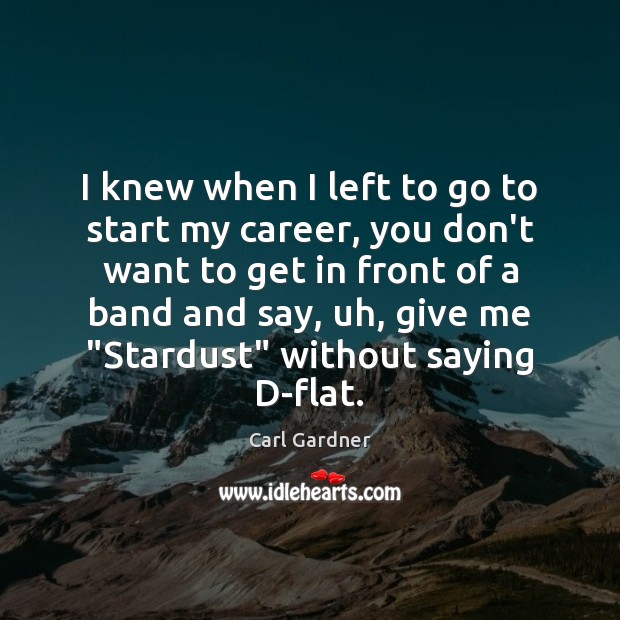 I knew when I left to go to start my career, you Carl Gardner Picture Quote