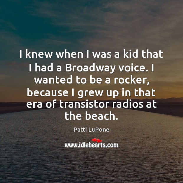I knew when I was a kid that I had a Broadway Patti LuPone Picture Quote