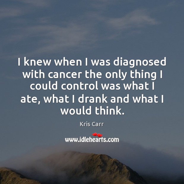 I knew when I was diagnosed with cancer the only thing I Kris Carr Picture Quote