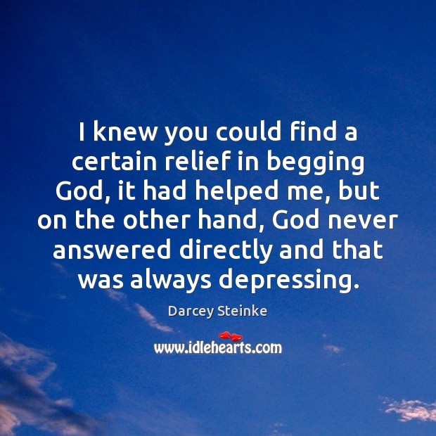 I knew you could find a certain relief in begging God, it Darcey Steinke Picture Quote