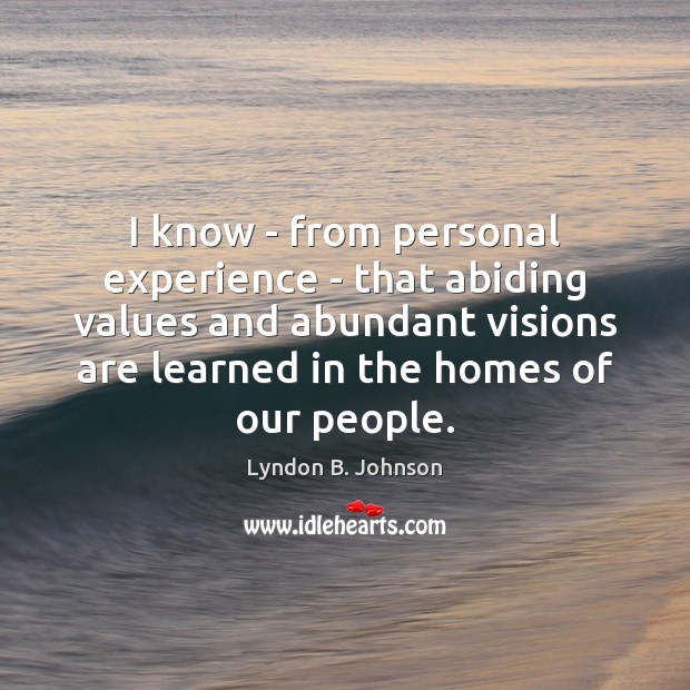 I know – from personal experience – that abiding values and abundant Lyndon B. Johnson Picture Quote