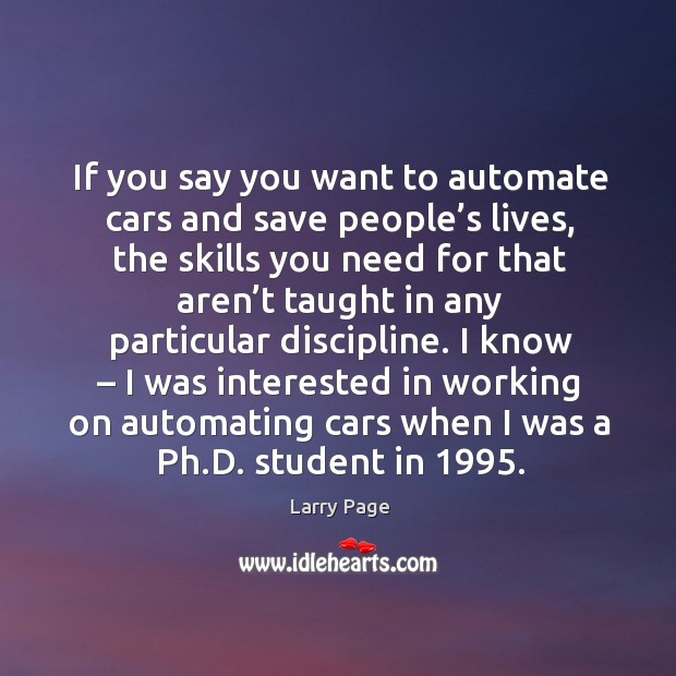 I know – I was interested in working on automating cars when I was a ph.d. Student in 1995. Larry Page Picture Quote