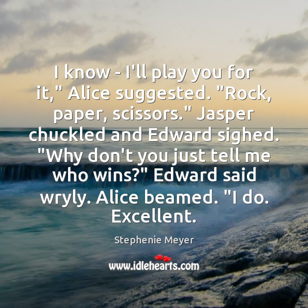I know – I’ll play you for it,” Alice suggested. “Rock, paper, Stephenie Meyer Picture Quote