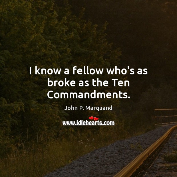 I know a fellow who’s as broke as the Ten Commandments. John P. Marquand Picture Quote