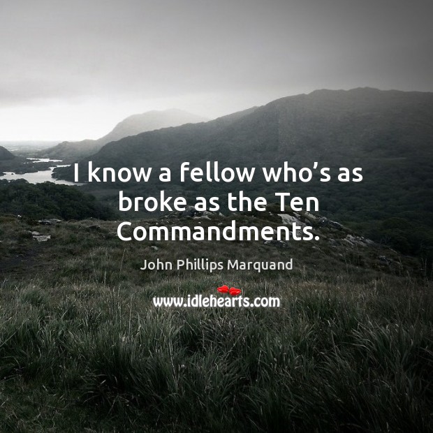 I know a fellow who’s as broke as the ten commandments. John Phillips Marquand Picture Quote