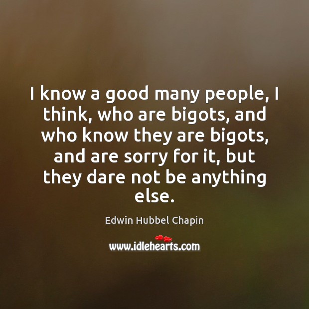 I know a good many people, I think, who are bigots, and Edwin Hubbel Chapin Picture Quote