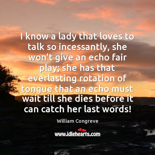 I know a lady that loves to talk so incessantly, she won’t William Congreve Picture Quote